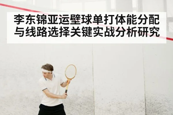 李东锦亚运壁球单打体能分配与线路选择关键实战分析研究