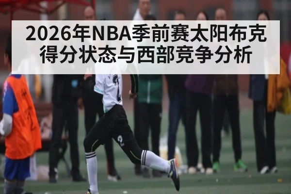 2026年NBA季前赛太阳布克得分状态与西部竞争分析